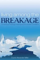 Icon image Living among the Breakage: Contextual Theology-Making and Ex-Muslim Christians