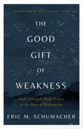 Icon image The Good Gift of Weakness: God's Strength Made Perfect in the Story of Redemption