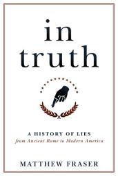 Icon image In Truth: A History of Lies from Ancient Rome to Modern America