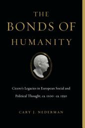 Icon image The Bonds of Humanity: Cicero’s Legacies in European Social and Political Thought, ca. 1100–ca. 1550