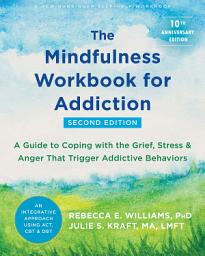 Icon image The Mindfulness Workbook for Addiction: A Guide to Coping with the Grief, Stress, and Anger That Trigger Addictive Behaviors, Edition 2