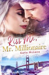 Icon image Kiss Me, Mr. Millionaire: Eine sinnlich-emotionale Boss / Office & Emotional Scars Romance.