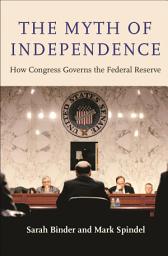 Icon image The Myth of Independence: How Congress Governs the Federal Reserve