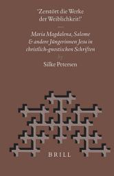 Icon image “Zerstört die Werke der Weiblichkeit”: Maria Magdalena, Salome und andere Jüngerinnen Jesu in christlich-gnostischen Schriften