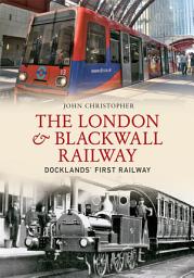 Icon image The London & Blackwall Railway: Dockland's First Railway
