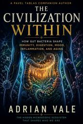 Icon image The Civilization Within: How Gut Bacteria Shape Immunity, Digestion, Mood, Inflammation, and Aging