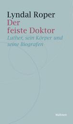 Icon image Der feiste Doktor: Luther, sein Körper und seine Biographen