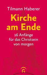 Icon image Kirche am Ende: 16 Anfänge für das Christsein von morgen