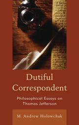 Icon image Dutiful Correspondent: Philosophical Essays on Thomas Jefferson