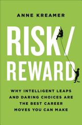 Icon image Risk/Reward: Why Intelligent Leaps and Daring Choices Are the Best Career Moves You Can Make