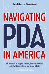 Icon image Navigating PDA in America: A Framework to Support Anxious, Demand-Avoidant Autistic Children, Teens and Young Adults