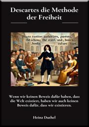 Icon image Descartes die Methode der Freiheit: Wenn wir keinen Beweis dafür haben, dass die Welt existiert, haben wir auch keinen Beweis dafür, dass wir existieren.