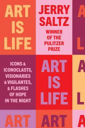 Icon image Art Is Life: Icons and Iconoclasts, Visionaries and Vigilantes, and Flashes of Hope in the Night