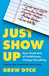Icon image Just Show Up: How Small Acts of Faithfulness Change Everything (A Guide for Exhausted Christians)