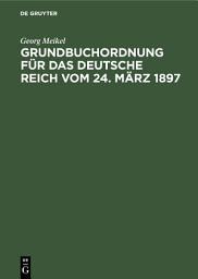 Icon image Grundbuchordnung für das Deutsche Reich vom 24. März 1897: Unter besonderer Berücksichtigung des bayerischen Ausführungsgesetzes und der einschlägigen Vollzugsvorschriften, Ausgabe 2