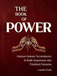 Icon image The Book of Power: Hukum-Hukum Tersembunyi di Balik Keputusan dan Tindakan Manusia