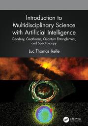 Icon image Introduction to Multidisciplinary Science with Artificial Intelligence: Geodesy, Geotherms, Quantum Entanglement, and Spectroscopy