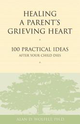 Icon image Healing a Parent's Grieving Heart: 100 Practical Ideas After Your Child Dies