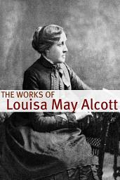 Icon image The Works of Louisa May Alcott (Annotated with Biography of Alcott and Plot Analysis)