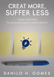 Icon image Create More, Suffer Less: There is Still Time for You to Become a Creative Person