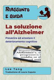 Icon image Riassunto E Guida – La Soluzione All’Alzheimer: Prevenire Ed Arrestare Il Deterioramento Cognitivo