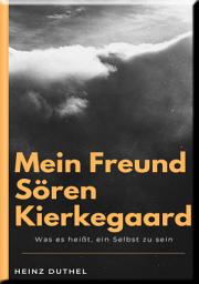 Icon image MEIN FREUND SÖREN KIERKEGAARD: WAS ES HEIßT, EIN SELBST ZU SEIN
