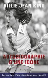Icon image Billie Jean King : Autobiographie d'une icône: Les combats d'une championne pour l'égalité