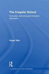 Icon image The Irregular School: Exclusion, Schooling and Inclusive Education
