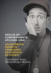 Icon image Análise do Comportamento Aplicada (ABA): aplicações ao ensino de treinadores no contexto do esporte