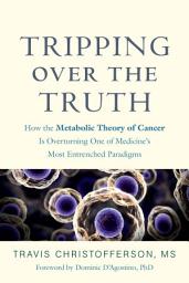 Icon image Tripping over the Truth: How the Metabolic Theory of Cancer Is Overturning One of Medicine's Most Entrenched Paradigms
