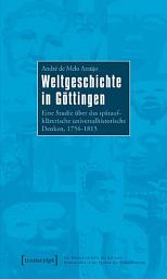 Icon image Weltgeschichte in Göttingen: Eine Studie über das spätaufklärerische universalhistorische Denken, 1756-1815