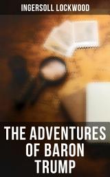 Icon image The Adventures of Baron Trump: Illustrated Edition - Complete Travels and Adventures of Little Baron Trump and His Wonderful Dog Bulger, Baron Trump's Marvellous Underground Journey