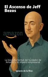 Icon image El Ascenso de Jeff Bezos: La biografía formal del fundador de Amazon y su imperio empresarial