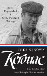 Icon image The Unknown Kerouac (LOA #283): Rare, Unpublished & Newly Translated Writings