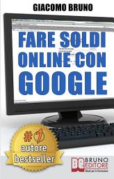 Icon image Fare Soldi Online con Google: La Formula e i Trucchi Segreti per essere Primo su Google Adwords
