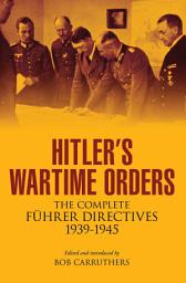 Icon image Hitler's Wartime Orders: The Complete Führer Directives, 1939–1945