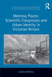 Icon image Meeting Places: Scientific Congresses and Urban Identity in Victorian Britain