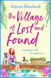 Icon image The Village of Lost and Found: The perfect uplifting, feel-good read from Alison Sherlock