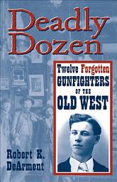 Icon image Deadly Dozen: Twelve Forgotten Gunfighters of the Old West, Vol. 1, Volume 1