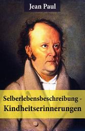 Icon image Selberlebensbeschreibung - Kindheitserinnerungen: Eine fesselnde Autobiografie des Autors von: Siebenkäs, Schulmeisterlein Wutz, Die unsichtbare Loge, Titan, Dr. Katzenbergers Badereise, Hesperus oder 45 Hundposttage und vieles mehr
