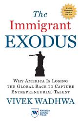 Icon image The Immigrant Exodus: Why America Is Losing the Global Race to Capture Entrepreneurial Talent