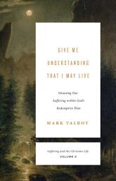 Icon image Give Me Understanding That I May Live: Situating Our Suffering within God's Redemptive Plan