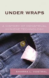 Icon image Under Wraps: A History of Menstrual Hygiene Technology