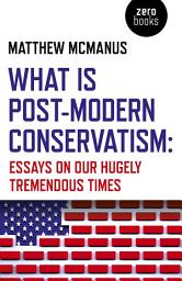 Icon image What Is Post-Modern Conservatism: Essays On Our Hugely Tremendous Times
