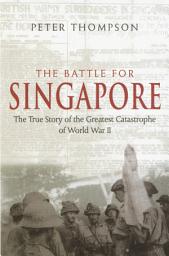 Icon image The Battle For Singapore: The true story of the greatest catastrophe of World War II