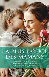 Icon image La plus douce des mamans: L'enfant de son coeur - Quelques jours pour s'aimer - Un père pour son bébé