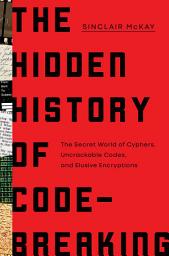 Icon image The Hidden History of Code-Breaking: The Secret World of Cyphers, Uncrackable Codes, and Elusive Encryptions