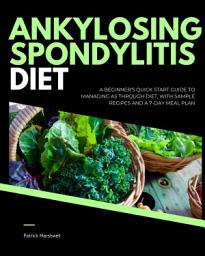 Icon image Ankylosing Spondylitis Diet: A Beginner's Quick Start Guide to Managing AS Through Diet, With Sample Recipes and a 7-Day Meal Plan