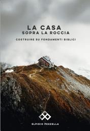 Icon image La casa sopra la roccia: costruire su fondamenti biblici