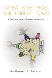 Icon image Great Meetings Build Great Teams: A Guide for Project Leaders and Agilists